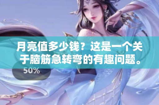 月亮值多少钱？这是一个关于脑筋急转弯的有趣问题。