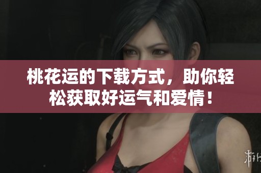桃花运的下载方式，助你轻松获取好运气和爱情！