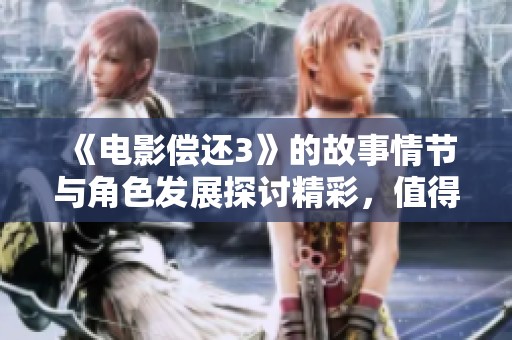 《电影偿还3》的故事情节与角色发展探讨精彩，值得观众期待与关注。