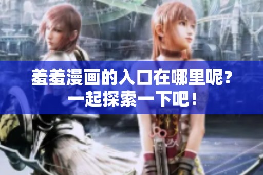 羞羞漫画的入口在哪里呢？一起探索一下吧！
