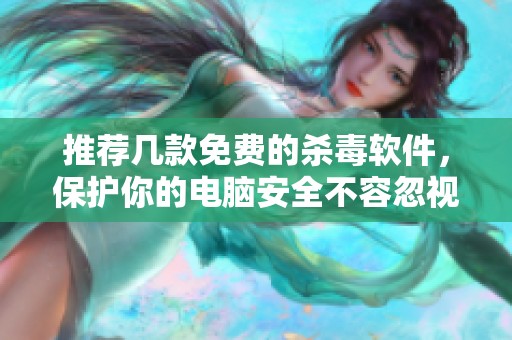 推荐几款免费的杀毒软件，保护你的电脑安全不容忽视