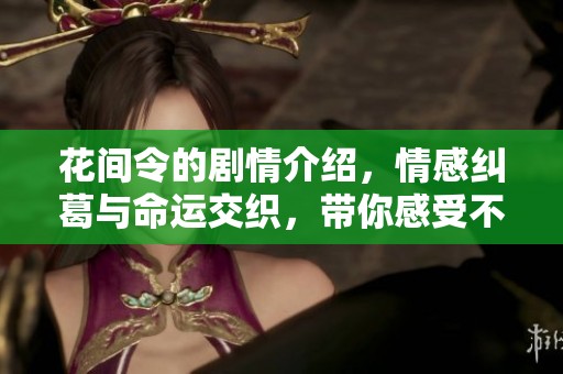 花间令的剧情介绍，情感纠葛与命运交织，带你感受不一样的故事魅力。