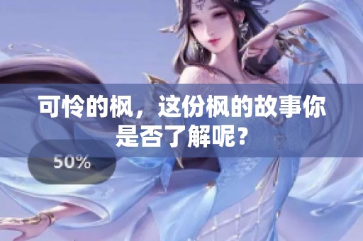 可怜的枫，这份枫的故事你是否了解呢？