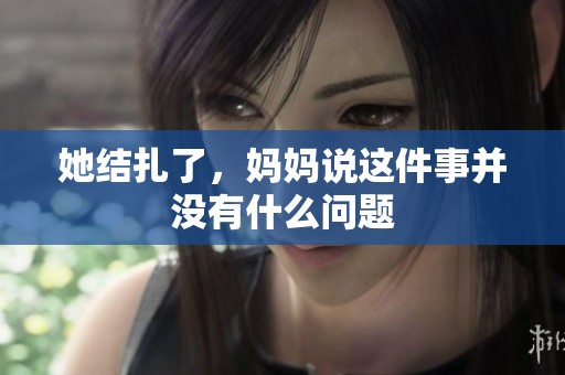 她结扎了，妈妈说这件事并没有什么问题