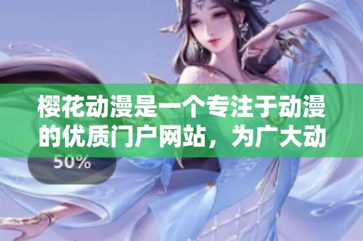 樱花动漫是一个专注于动漫的优质门户网站，为广大动漫爱好者提供精彩内容