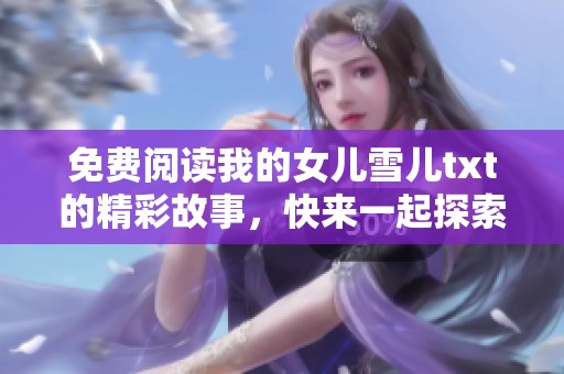 免费阅读我的女儿雪儿txt的精彩故事，快来一起探索这段感人的旅程吧