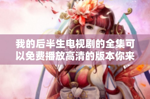 我的后半生电视剧的全集可以免费播放高清的版本你来观看吗