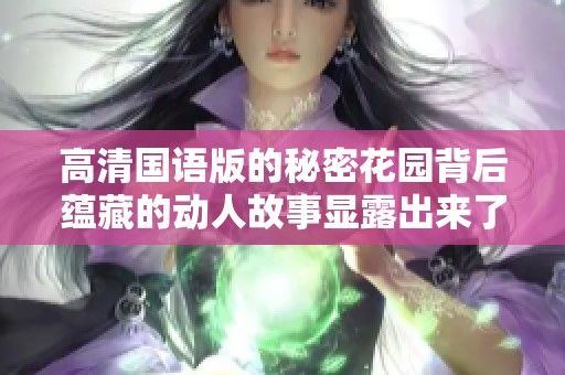 高清国语版的秘密花园背后蕴藏的动人故事显露出来了
