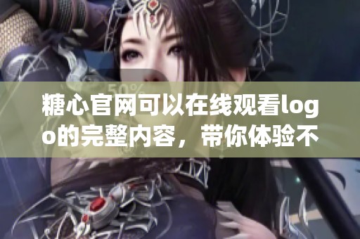 糖心官网可以在线观看logo的完整内容，带你体验不一样的视觉盛宴