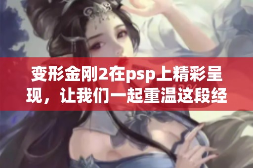 变形金刚2在psp上精彩呈现，让我们一起重温这段经典的冒险故事