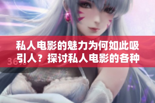 私人电影的魅力为何如此吸引人？探讨私人电影的各种独特之处