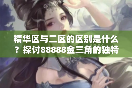 精华区与二区的区别是什么？探讨88888金三角的独特之处
