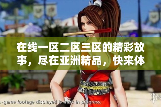 在线一区二区三区的精彩故事，尽在亚洲精品，快来体验吧！
