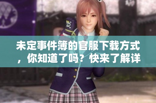 未定事件簿的官服下载方式，你知道了吗？快来了解详细内容吧！