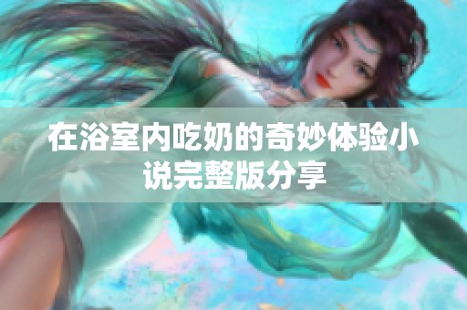 在浴室内吃奶的奇妙体验小说完整版分享
