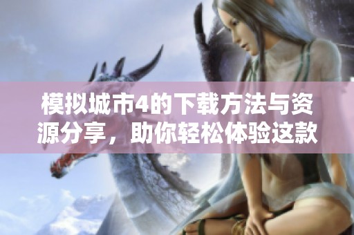 模拟城市4的下载方法与资源分享，助你轻松体验这款经典游戏