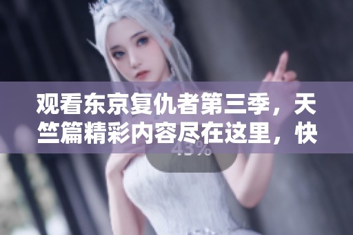 观看东京复仇者第三季，天竺篇精彩内容尽在这里，快来体验吧！