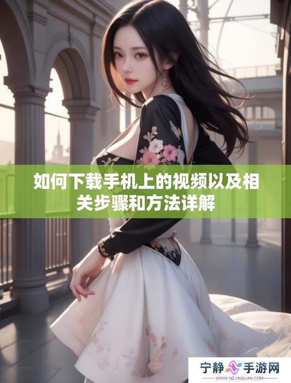 如何下载手机上的视频以及相关步骤和方法详解