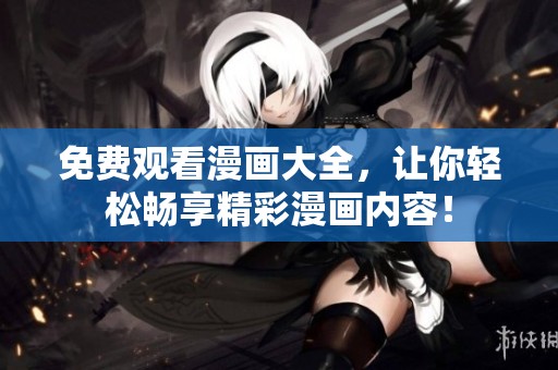 免费观看漫画大全，让你轻松畅享精彩漫画内容！