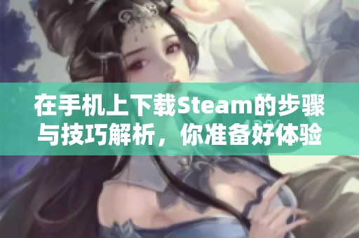 在手机上下载Steam的步骤与技巧解析，你准备好体验游戏了吗