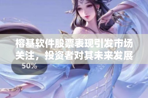 榕基软件股票表现引发市场关注，投资者对其未来发展保持期待