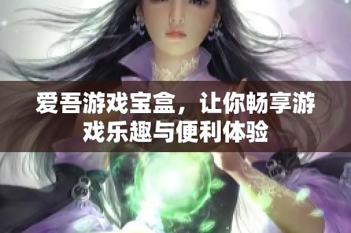 爱吾游戏宝盒，让你畅享游戏乐趣与便利体验