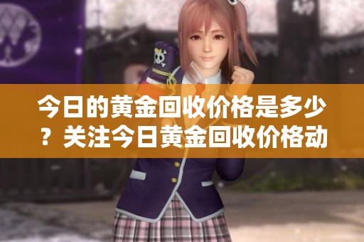 今日的黄金回收价格是多少？关注今日黄金回收价格动态。