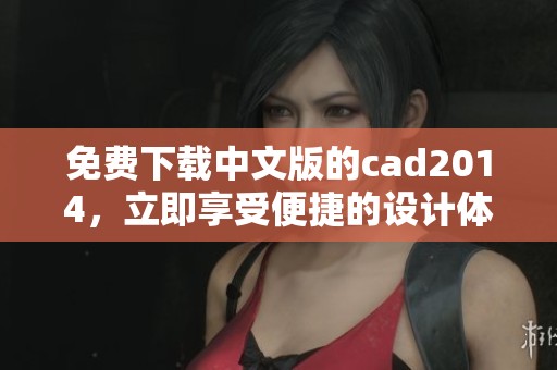 免费下载中文版的cad2014，立即享受便捷的设计体验！