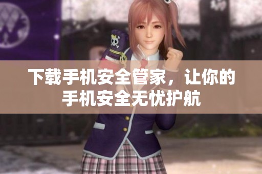 下载手机安全管家，让你的手机安全无忧护航