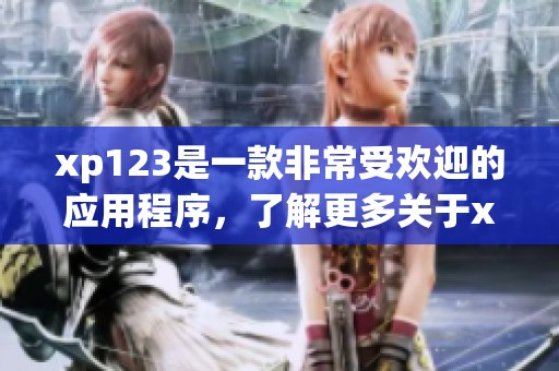 xp123是一款非常受欢迎的应用程序，了解更多关于xp123的信息请继续阅读