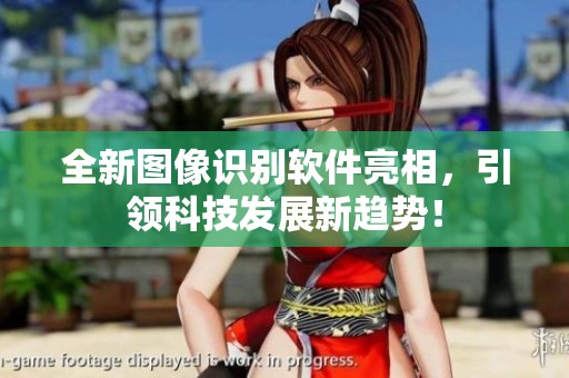全新图像识别软件亮相，引领科技发展新趋势！