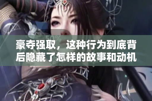 豪夺强取，这种行为到底背后隐藏了怎样的故事和动机？