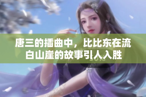 唐三的插曲中，比比东在流白山崖的故事引人入胜