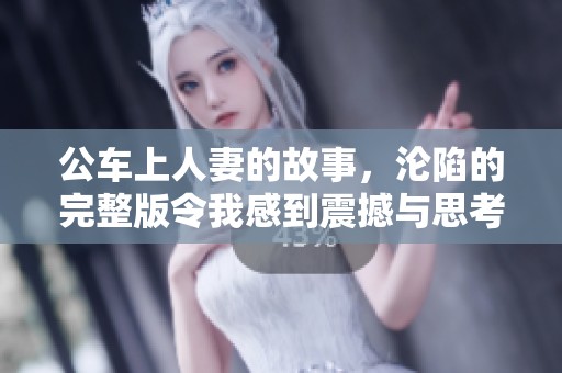 公车上人妻的故事，沦陷的完整版令我感到震撼与思考