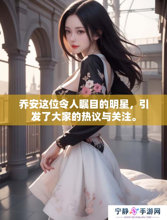 乔安这位令人瞩目的明星，引发了大家的热议与关注。
