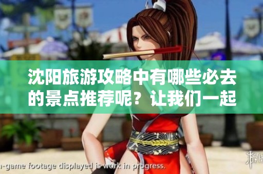 沈阳旅游攻略中有哪些必去的景点推荐呢？让我们一起来探索吧！