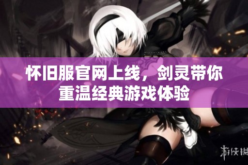 怀旧服官网上线，剑灵带你重温经典游戏体验
