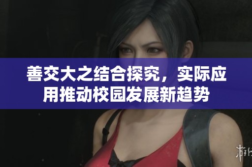 善交大之结合探究，实际应用推动校园发展新趋势