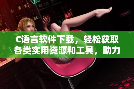 C语言软件下载，轻松获取各类实用资源和工具，助力编程学习和开发。