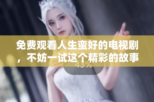 免费观看人生蛮好的电视剧，不妨一试这个精彩的故事吧
