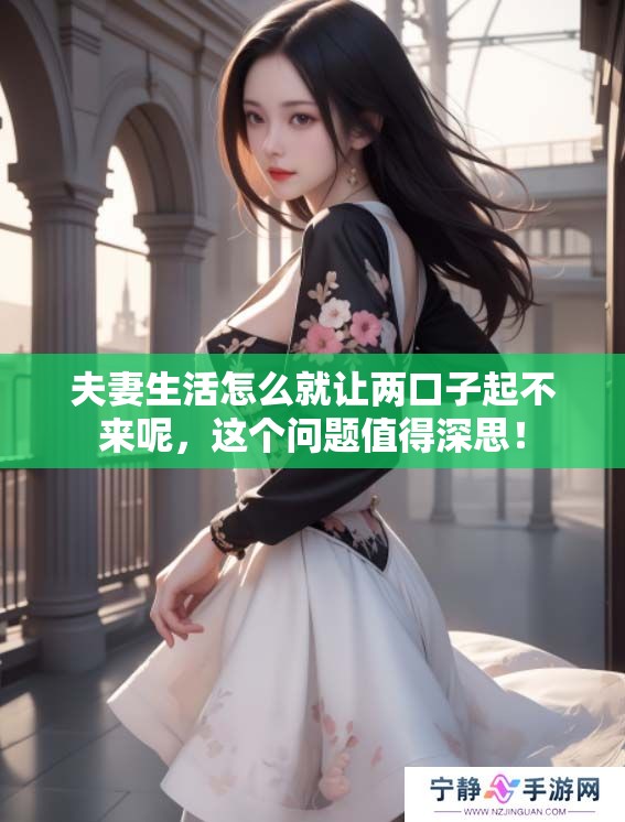 夫妻生活怎么就让两口子起不来呢，这个问题值得深思！
