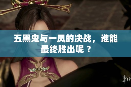 五黑鬼与一凤的决战，谁能最终胜出呢 ？