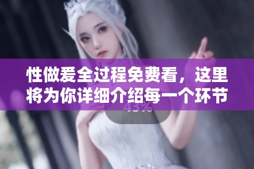 性做爰全过程免费看，这里将为你详细介绍每一个环节与体验。