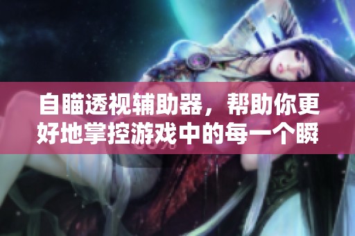 自瞄透视辅助器，帮助你更好地掌控游戏中的每一个瞬间