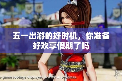 五一出游的好时机，你准备好欢享假期了吗