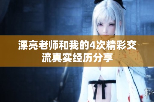 漂亮老师和我的4次精彩交流真实经历分享