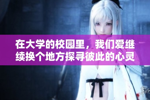 在大学的校园里，我们爱继续换个地方探寻彼此的心灵深处