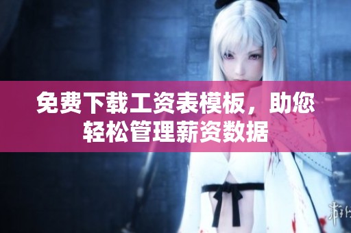 免费下载工资表模板，助您轻松管理薪资数据