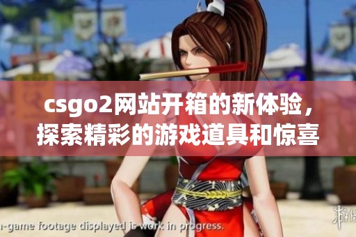 csgo2网站开箱的新体验，探索精彩的游戏道具和惊喜！
