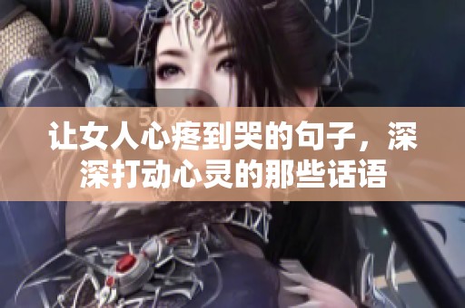 让女人心疼到哭的句子，深深打动心灵的那些话语